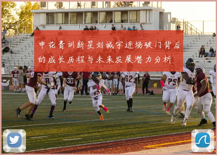 申花青训新星刘诚宇连场破门背后的成长历程与未来发展潜力分析