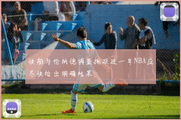 快船与伦纳德调查拖延近一年NBA应尽快给出明确结果