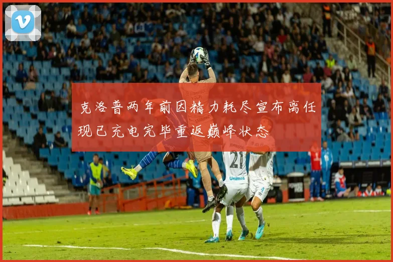 克洛普两年前因精力耗尽宣布离任现已充电完毕重返巅峰状态