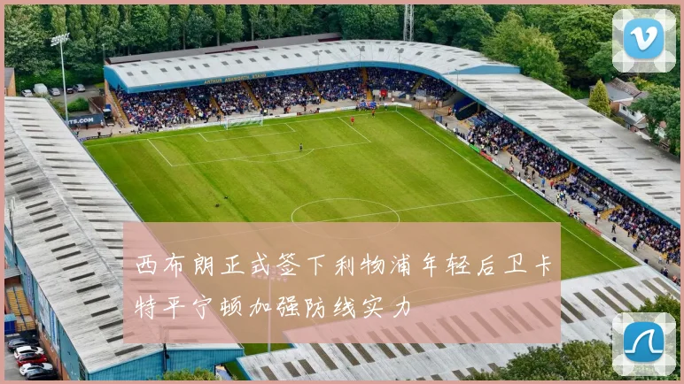 西布朗正式签下利物浦年轻后卫卡特平宁顿加强防线实力