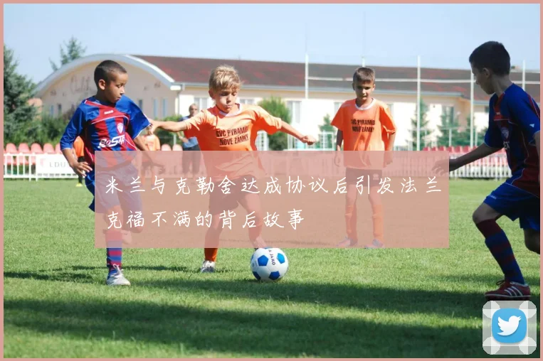 米兰与克勒舍达成协议后引发法兰克福不满的背后故事