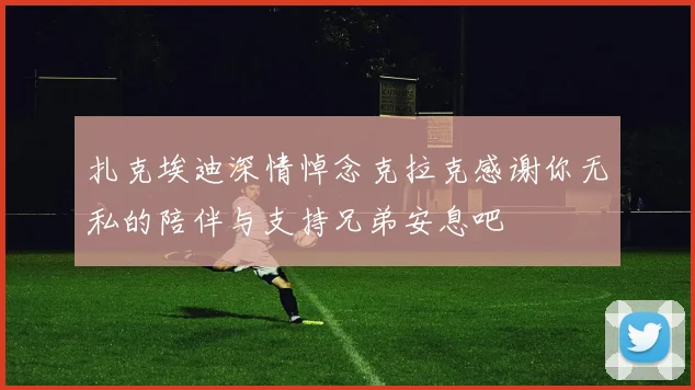 扎克埃迪深情悼念克拉克感谢你无私的陪伴与支持兄弟安息吧