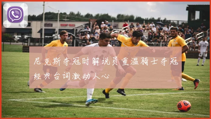 尼克斯夺冠时解说员重温骑士夺冠经典台词激动人心
