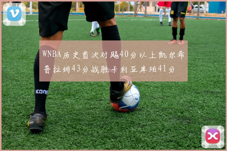 WNBA历史首次对飚40分以上凯尔希普拉姆43分战胜卡利亚库珀41分