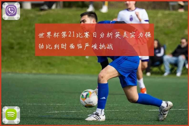 世界杯第21比赛日分析英美实力强劲比利时面临严峻挑战