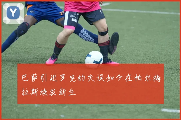巴萨引进罗克的失误如今在帕尔梅拉斯焕发新生