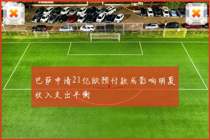 巴萨申请21亿欧预付款或影响明夏收入支出平衡