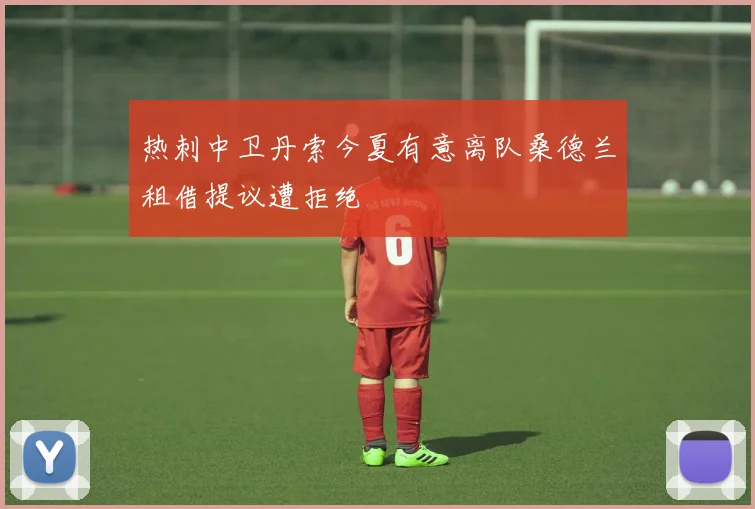 热刺中卫丹索今夏有意离队桑德兰租借提议遭拒绝
